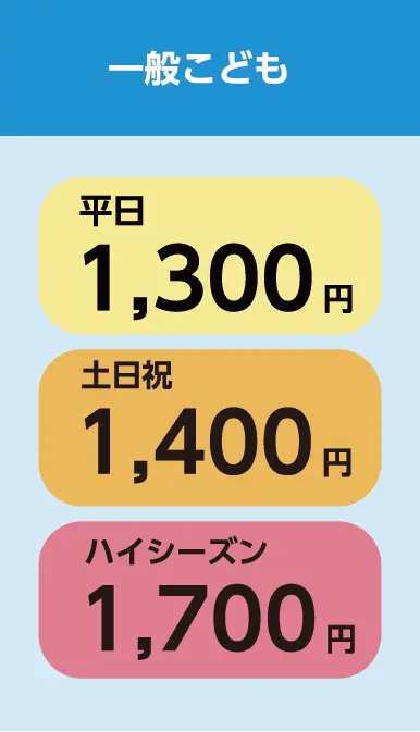 一般こども 通常1,300円 土日祝1,400円 ハイシーズン1,700円