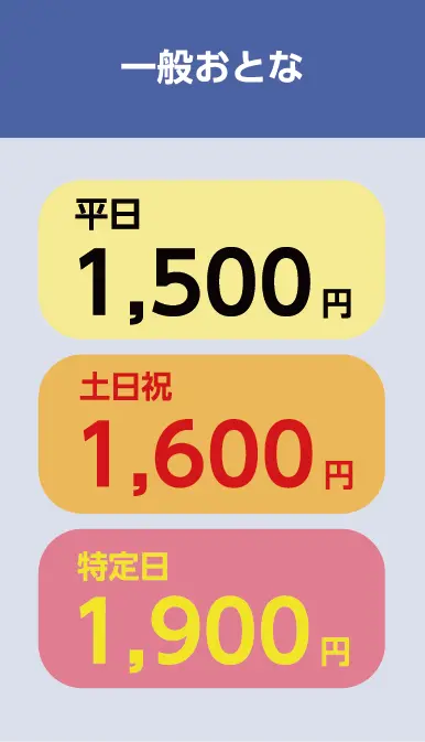 一般おとな 通常1,500円 土日祝1,600円 特定日1,900円